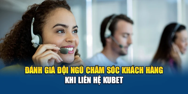Liên Hệ Kubet 1 Đánh giá đội ngũ chăm sóc khách hàng khi liên hệ Kubet