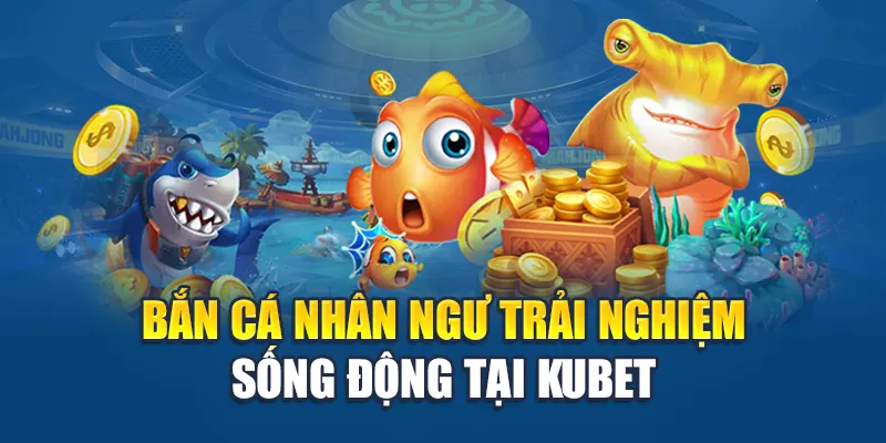 Bắn Cá Nhân Ngư - Màn Rượt Đuổi Sinh Tồn Nhận Đầy Xu 1 Bắn cá nhân ngư trải nghiệm sống động tại Kubet