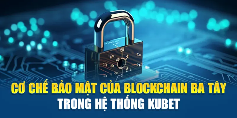 Blockchain Ba Tây Tại Nhà Cái Kubet: An Toàn & Hiện Đại 1 Cơ chế bảo mật của Blockchain Ba Tây trong hệ thống Kubet