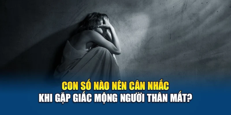 Mơ Thấy Người Thân Mất - Giấc Mơ Chứa Đựng Thông Điệp 3 Con số nào nên cân nhắc khi gặp giấc mộng người thân mất?