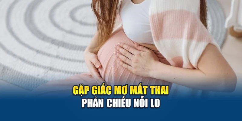 Mơ Thấy Có Bầu - Giấc Mơ Báo Hiệu Khởi Đầu Mới Hay Nỗi Lo? 2 Gặp giấc mơ mất thai phản chiếu nỗi lo