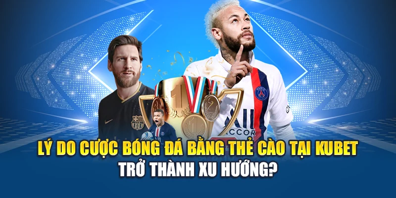 Cược Bóng Đá Bằng Thẻ Cào - Đổi Mệnh Nhờ Một Cú Chạm Tay 1 Lý do cược bóng đá bằng thẻ cào tại Kubet trở thành xu hướng?