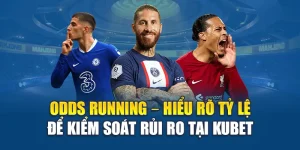 Odds Running – Hiểu Rõ Tỷ Lệ Để Kiểm Soát Rủi Ro Tại Kubet