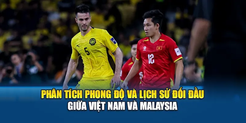 Soi Kèo Bóng Đá Việt Nam Vs Malaysia – Phân Tích Cùng Kubet79.top 2 Phân tích phong độ và lịch sử đối đầu giữa Việt Nam và Malaysia