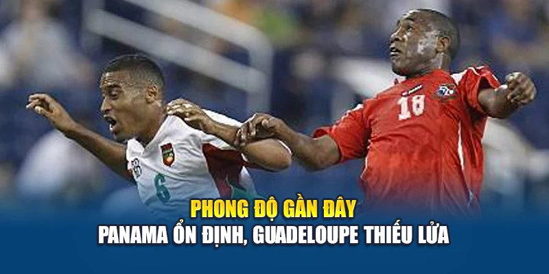 Soi Kèo Bóng Đá Panama Vs Guadeloupe - Cược Đội Cửa Trên? 1 Phong độ gần đây: Panama ổn định, Guadeloupe thiếu lửa