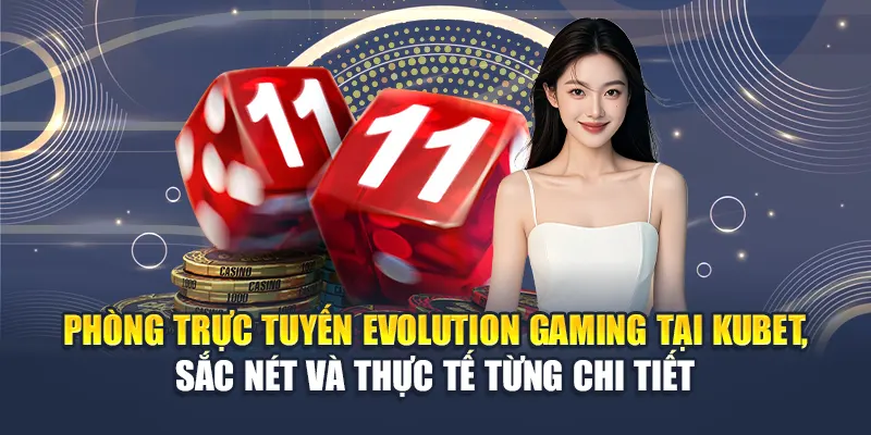 Khám Phá Evolution Gaming Tại Kubet Với Loạt Game Đỉnh Cao 1 Phòng trực tuyến Evolution Gaming tại Kubet, sắc nét và thực tế từng chi tiết