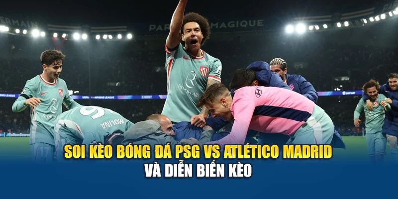 Soi kèo bóng đá PSG Vs Atlético Madrid và diễn biến kèo