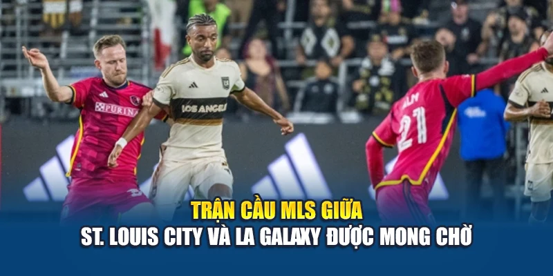Trận cầu MLS giữa St. Louis City và LA Galaxy được mong chờ