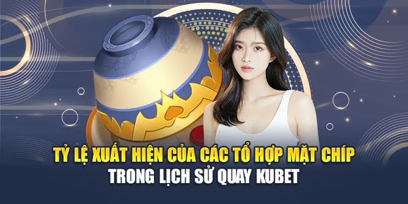 Hướng Dẫn Cách Chơi Xóc Đĩa Hiệu Quả Tại Nhà Cái Kubet 2 Tỷ lệ xuất hiện của các tổ hợp mặt chíp trong lịch sử quay Kubet