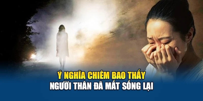 Mơ Thấy Người Thân Mất - Giấc Mơ Chứa Đựng Thông Điệp 2 Ý nghĩa chiêm bao thấy người thân đã mất sống lại